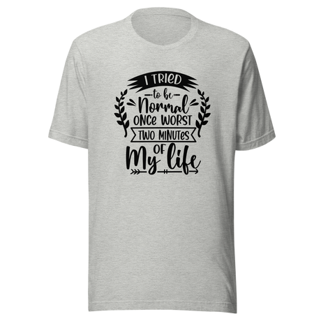 i-tried-to-be-normal-once-worst-two-minutes-of-my-life-normal-tee-worst-t-shirt-two-minutes-tee-t-shirt-tee#color_athletic-heather
