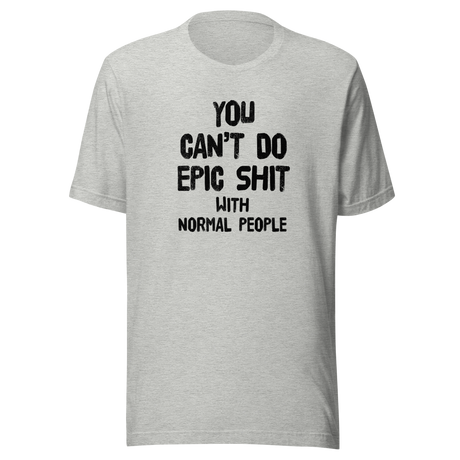 you-cant-do-epic-shit-with-normal-people-epic-tee-normal-people-t-shirt-shit-tee-t-shirt-tee#color_athletic-heather