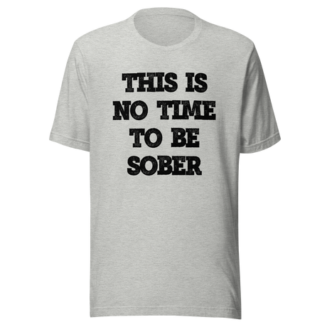 this-is-no-time-to-be-sober-alcohol-tee-funny-t-shirt-beer-tee-t-shirt-tee#color_athletic-heather