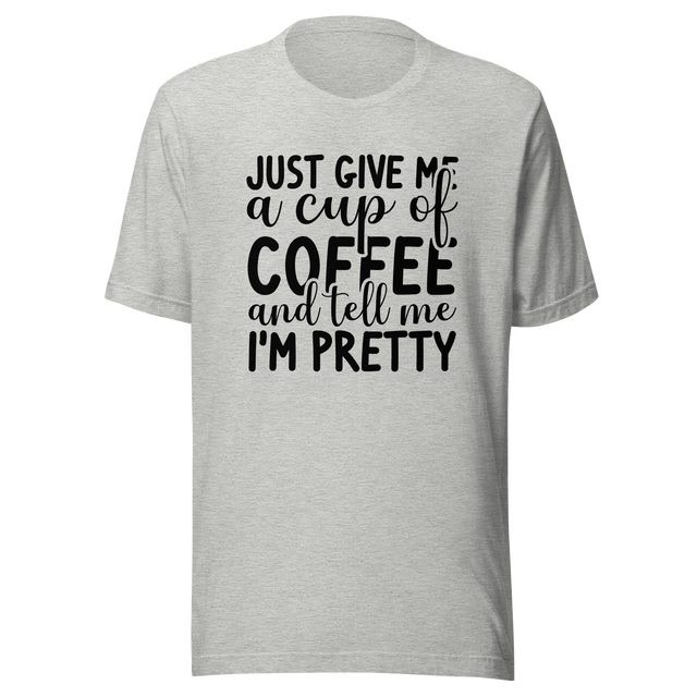 just-give-me-a-cup-of-coffee-and-tell-me-im-pretty-coffee-tee-pretty-t-shirt-coffee-lover-tee-t-shirt-tee#color_athletic-heather