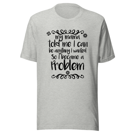 my-mama-told-me-i-can-be-whatever-i-wanted-so-i-became-a-problem-mama-tee-problem-t-shirt-funny-tee-t-shirt-tee#color_athletic-heather