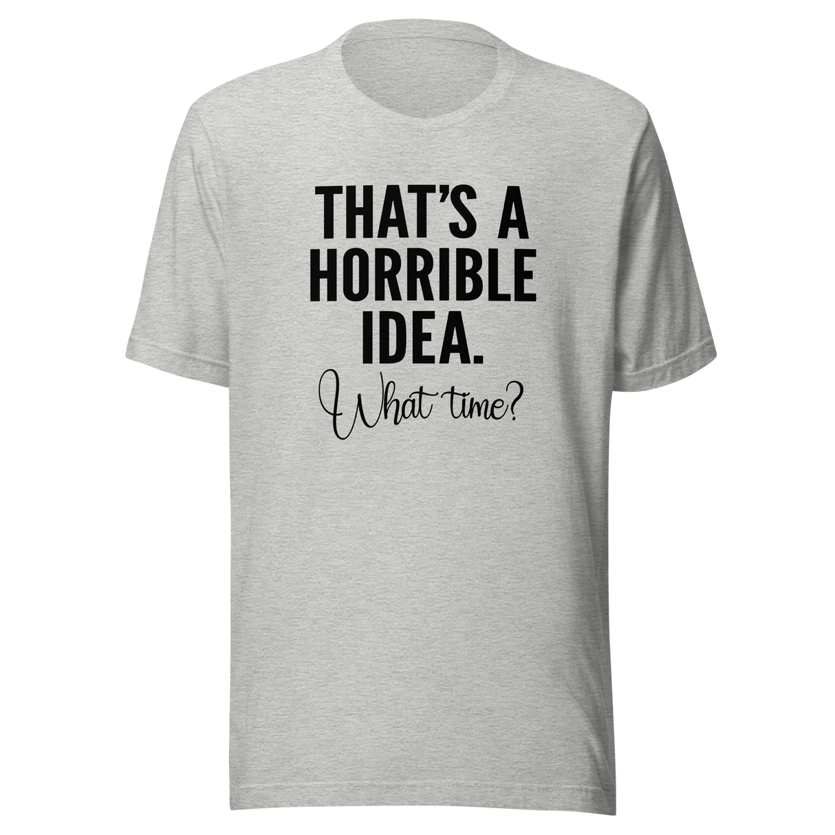 thats-a-horrible-idea-what-time-horrible-tee-idea-t-shirt-text-only-tee-funny-t-shirt-life-tee#color_athletic-heather