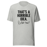 thats-a-horrible-idea-what-time-horrible-tee-idea-t-shirt-text-only-tee-funny-t-shirt-life-tee#color_athletic-heather