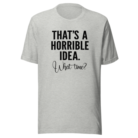 thats-a-horrible-idea-what-time-horrible-tee-idea-t-shirt-text-only-tee-funny-t-shirt-life-tee#color_athletic-heather