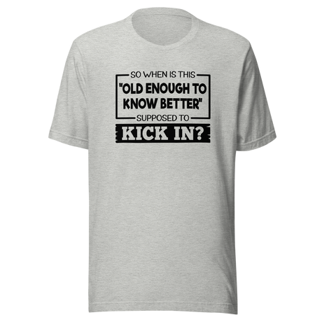 So When Is This Old Enough To Know Better Supposed To Kick In - Life Tee - Wisdom T-Shirt - Humor Tee - Aging T-Shirt - Maturity Tee