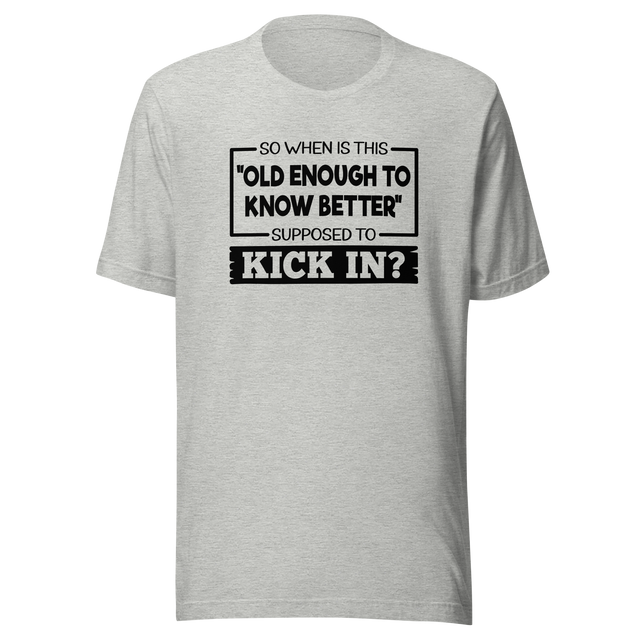 so-when-is-this-old-enough-to-know-better-supposed-to-kick-in-life-tee-wisdom-t-shirt-humor-tee-aging-t-shirt-maturity-tee#color_athletic-heather