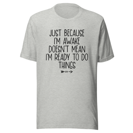 Just Because I'm Awake Doesn't Mean I'm Ready To Do Things - Life Tee - Alert T-Shirt - Reluctant Tee - Awake T-Shirt - Unprepared Tee