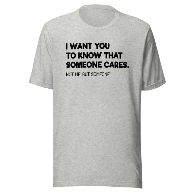 i-want-you-to-know-that-someone-cares-not-me-but-someone-funny-tee-life-t-shirt-funny-tee-cares-t-shirt-humor-tee#color_athletic-heather