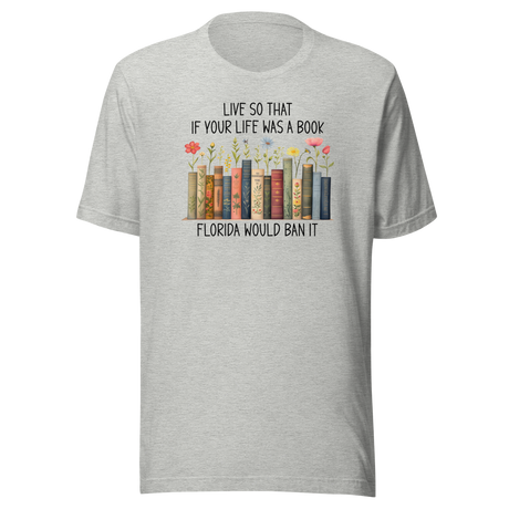 Live So That If Your Life Was A Book Florida Would Ban It - Politics Tee - Life T-Shirt - Politics Tee - Ban T-Shirt - Satire Tee