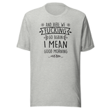 and-here-we-fucking-go-again-i-mean-good-morning-funny-tee-funny-t-shirt-humor-tee-quirky-t-shirt-sarcasm-tee#color_athletic-heather