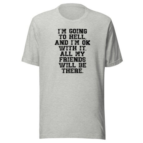 im-going-to-hell-and-im-ok-with-it-all-my-friends-will-be-there-life-tee-funny-t-shirt-life-tee-humor-t-shirt-irreverent-tee#color_athletic-heather