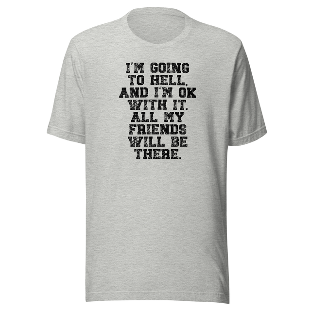 im-going-to-hell-and-im-ok-with-it-all-my-friends-will-be-there-life-tee-funny-t-shirt-life-tee-humor-t-shirt-irreverent-tee#color_athletic-heather