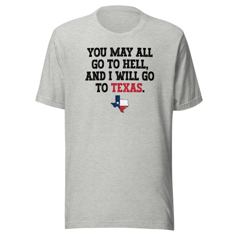 You May All Go To Hell And I Will Go To Texas - Life Tee - Travel T-Shirt - Life Tee - Texas T-Shirt - Bold Tee