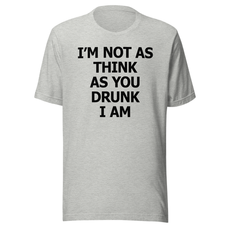I'm Not As Think As You Drunk I Am - Food Tee - Funny T-Shirt - Foodie Tee - Humor T-Shirt - Quirky Tee