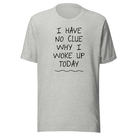I Have No Clue Why I Woke Up Today - Funny Tee - Life T-Shirt - Funny Tee - Humor T-Shirt - Quirky Tee