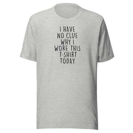 i-have-no-clue-why-i-wore-this-t-shirt-today-life-tee-funny-t-shirt-life-tee-humor-t-shirt-quirky-tee#color_athletic-heather