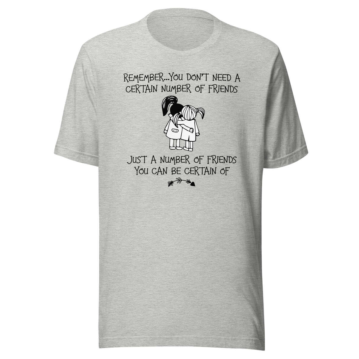 remember-you-dont-need-a-certain-number-of-friends-just-a-number-of-friends-you-can-be-certain-of-life-tee-motivational-t-shirt-life-tee-friendship-t-shirt-empowerment-tee#color_athletic-heather