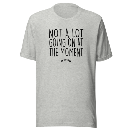Not A Lot Going On At The Moment - Life Tee - Life T-Shirt - Humor Tee - Quirky T-Shirt - Bold Tee