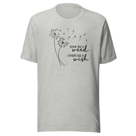 Some See A Weed Others See A Wish - Motivational Tee - Life T-Shirt - Motivational Tee - Inspiration T-Shirt - Positivity Tee