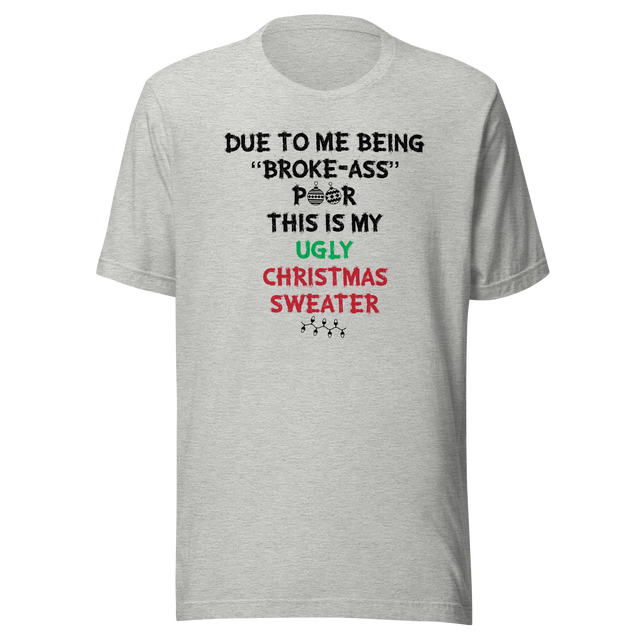 due-to-me-being-broke-ass-poor-this-is-my-christmas-sweater-holidays-tee-christmas-t-shirt-holidays-tee-humor-t-shirt-quirky-tee#color_athletic-heather