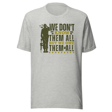 We Don't Know Them All But Owe Them All - Government Tee - Veteran T-Shirt - Government Tee - Tribute T-Shirt - Respect Tee