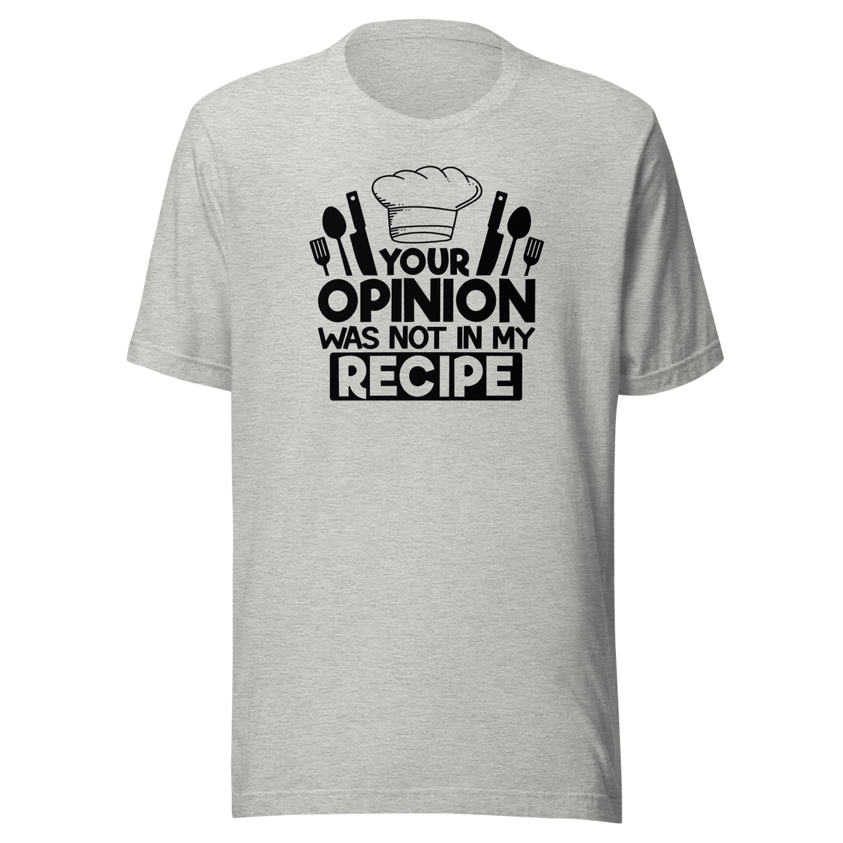 Your Opinion Was Not In My Recipe - Food Tee - Funny T-Shirt - Delicious Tee - Appetizing T-Shirt - Tasty Tee