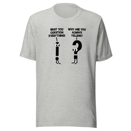 Must You Question Everything Why Are You Always Yelling - Funny Tee - Comedy T-Shirt - Humor Tee - Funny T-Shirt - Hilarious Tee