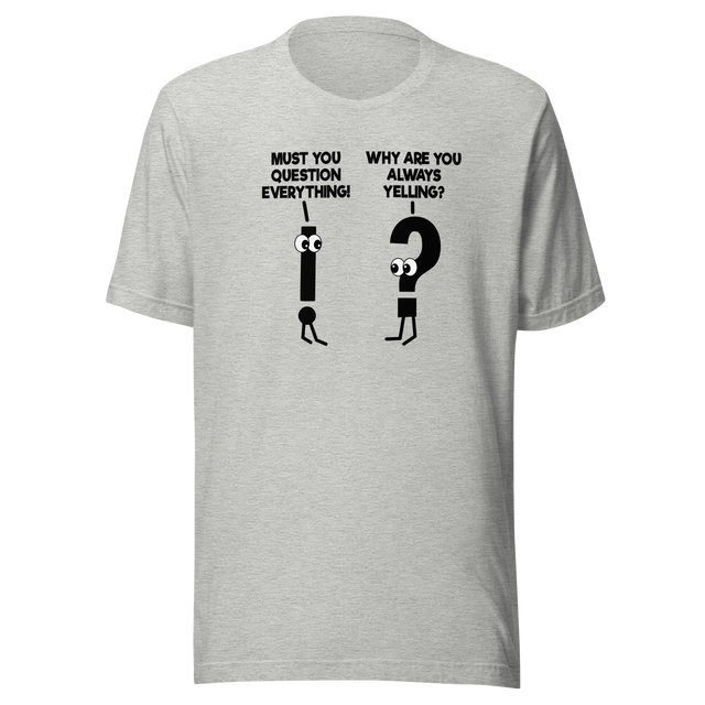 must-you-question-everything-why-are-you-always-yelling-funny-tee-comedy-t-shirt-humor-tee-funny-t-shirt-hilarious-tee#color_athletic-heather