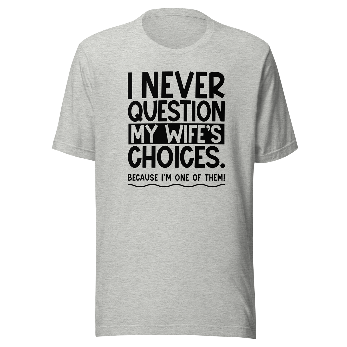 i-never-question-my-wifes-choices-because-im-one-of-them-wife-tee-life-t-shirt-love-tee-support-t-shirt-loyalty-tee#color_athletic-heather