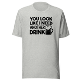 You Look Like I Need Another Drink - Food Tee - Life T-Shirt - Delicious Tee - Appetizing T-Shirt - Mouthwatering Tee