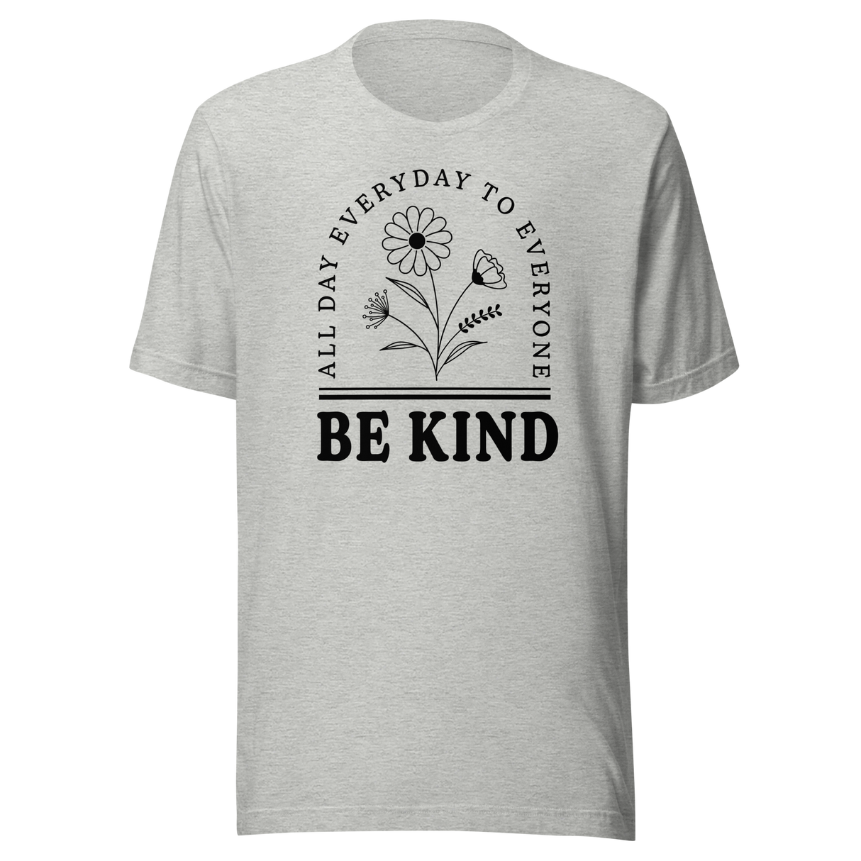 Be Kind All Day Everyday To Everyone - Inspirational Tee - Life T-Shirt - Inspirational Tee - Kind T-Shirt - Positivity Tee
