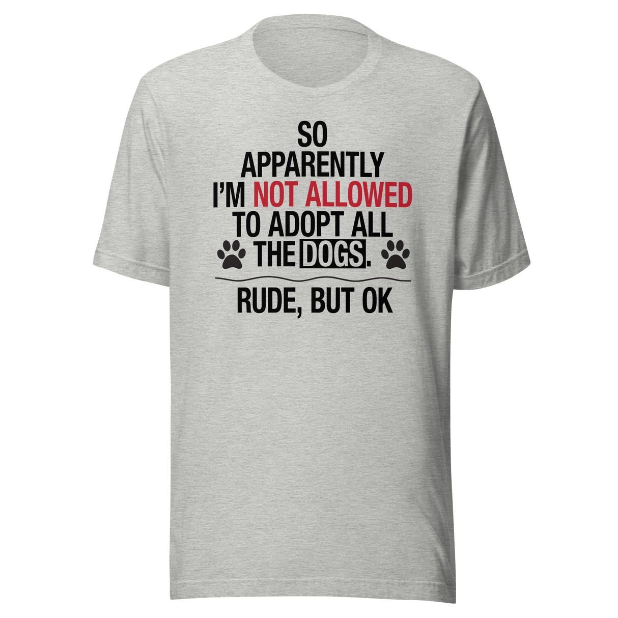 so-apparently-im-not-allowed-to-adopt-all-the-dogs-rude-but-ok-dogs-tee-cute-t-shirt-funny-tee-sarcastic-t-shirt-dog-lover-tee#color_athletic-heather