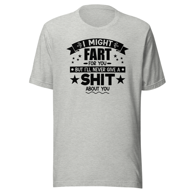 i-might-fart-for-you-but-ill-never-give-a-shit-about-you-funny-tee-fart-t-shirt-shit-tee-humor-t-shirt-comedy-tee#color_athletic-heather