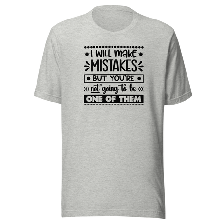 I Will Make Mistakes But You're Not Going To Be One Of Them - Life Tee - Funny T-Shirt - Inspirational Tee - Motivational T-Shirt - Positive Tee