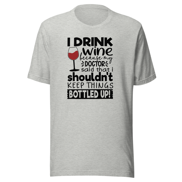 i-drink-wine-because-my-doctor-said-that-i-shouldnt-keep-things-bottled-up-food-tee-life-t-shirt-wine-tee-humor-t-shirt-doctor-tee#color_athletic-heather