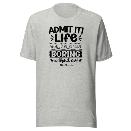 admit-it-life-would-be-really-boring-without-me-life-tee-confident-t-shirt-witty-tee-vibrant-t-shirt-unique-tee#color_athletic-heather