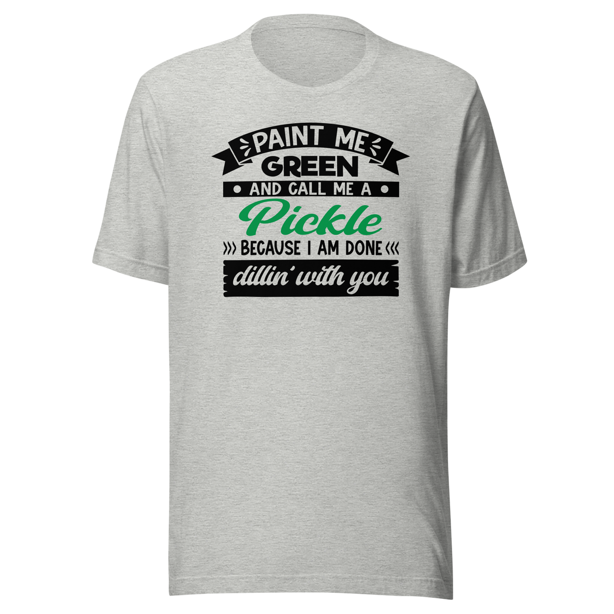 paint-me-green-and-call-me-a-pickle-because-im-done-dillin-with-you-food-tee-life-t-shirt-pickle-tee-green-t-shirt-dill-tee#color_athletic-heather