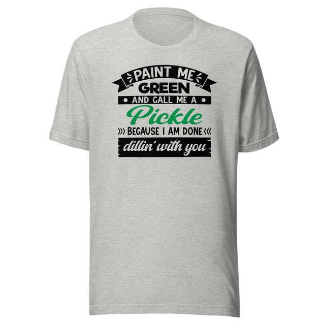 paint-me-green-and-call-me-a-pickle-because-im-done-dillin-with-you-food-tee-life-t-shirt-pickle-tee-green-t-shirt-dill-tee#color_athletic-heather