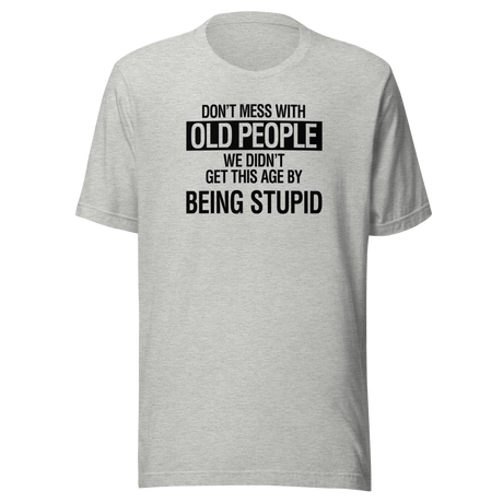 Don't Mess With Old People We Didn't Get This Age By Being Stupid - Life Tee - Wisdom T-Shirt - Experience Tee - Age T-Shirt - Resilience Tee