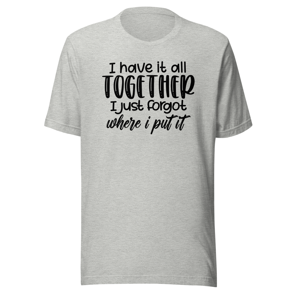 i-have-it-all-together-i-just-forgot-where-i-put-it-life-tee-funny-t-shirt-relatable-tee-organized-t-shirt-forgetful-tee#color_athletic-heather