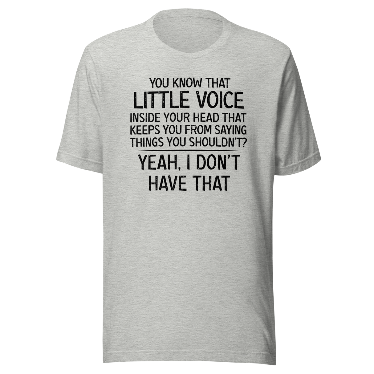 you-know-that-little-voice-in-your-head-that-keeps-you-from-saying-things-you-shouldnt-yeah-i-dont-have-that-life-tee-funny-t-shirt-bold-tee-confident-t-shirt-fearless-tee#color_athletic-heather