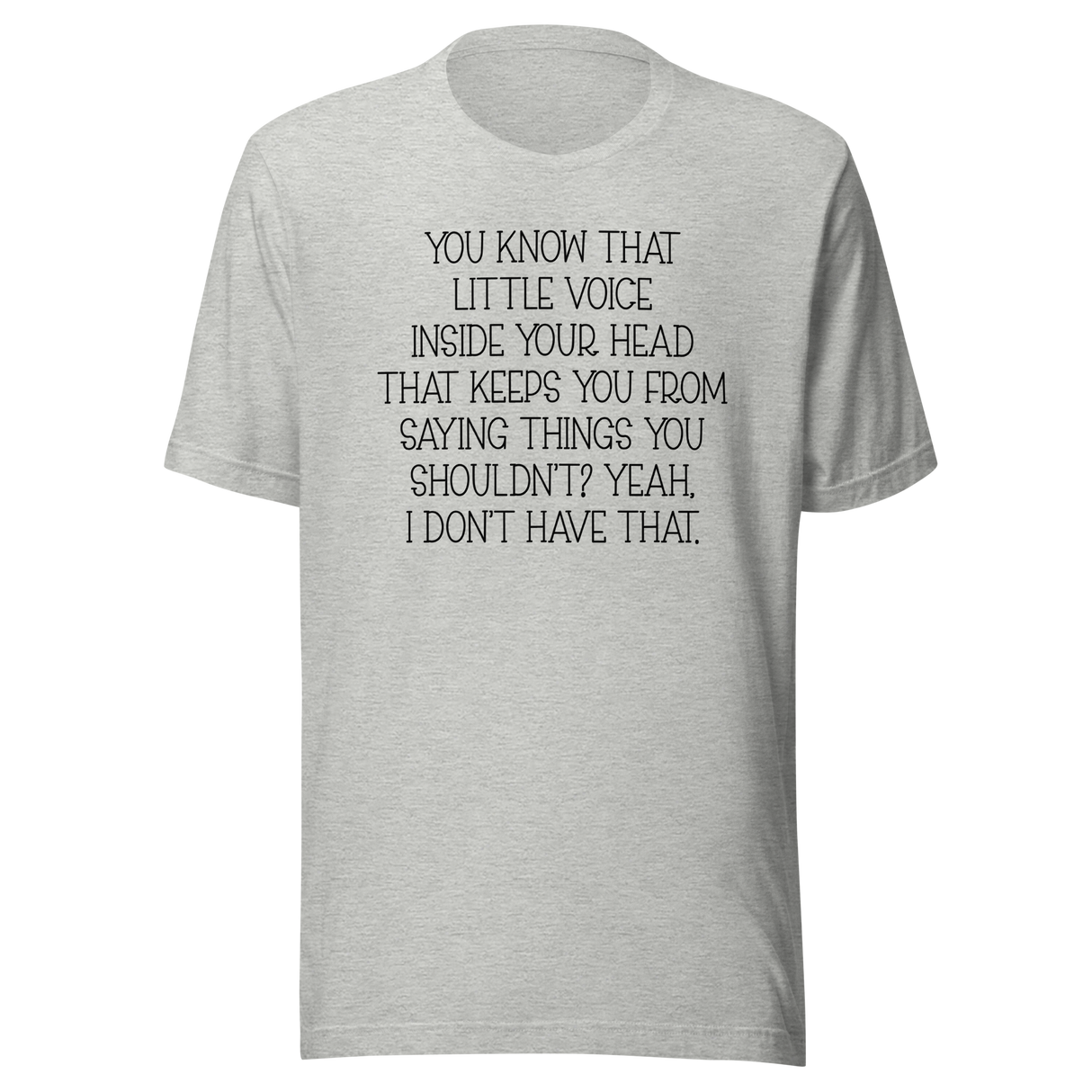 you-know-that-little-voice-in-your-head-that-keeps-you-from-saying-things-you-shouldnt-yeah-i-dont-have-that-life-tee-funny-t-shirt-bold-tee-confident-t-shirt-fearless-tee-1#color_athletic-heather