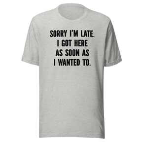 sorry-im-late-i-got-here-as-soon-as-i-wanted-to-life-tee-funny-t-shirt-fashionable-tee-trendy-t-shirt-one-of-a-kind-tee#color_athletic-heather