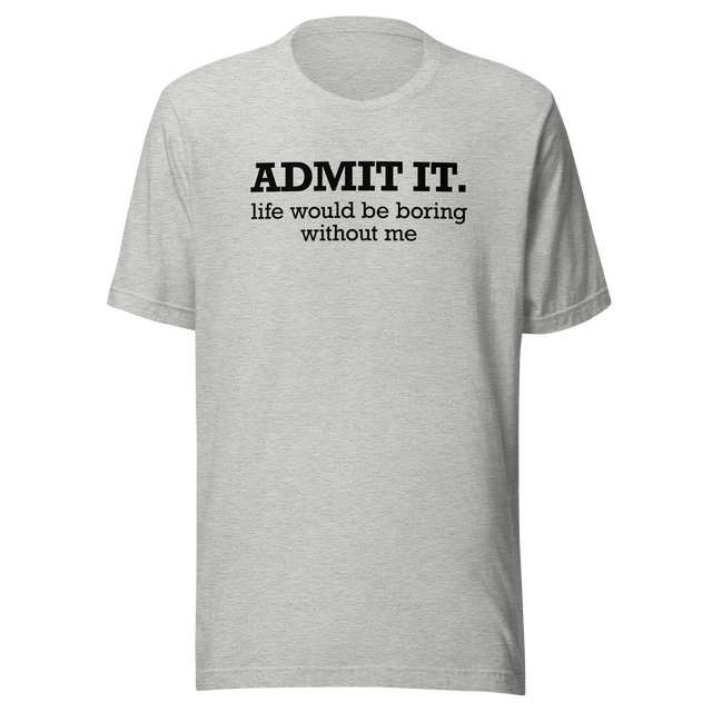 admit-it-life-would-be-boring-without-me-life-tee-funny-t-shirt-confident-tee-unique-t-shirt-bold-tee#color_athletic-heather