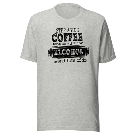 Step Aside Coffee This Is A Job For Alcohol And Lots Of It - Life Tee - Coffee T-Shirt - Funny Tee - Sarcastic T-Shirt - Catchy Tee