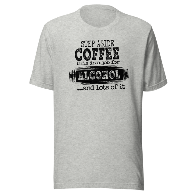 step-aside-coffee-this-is-a-job-for-alcohol-and-lots-of-it-life-tee-coffee-t-shirt-funny-tee-sarcastic-t-shirt-catchy-tee#color_athletic-heather