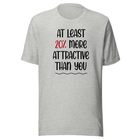 At Least 20 Percent More Attractive Than You - Life Tee - Funny T-Shirt - Stylish Tee - Empowering T-Shirt - Feminist Tee