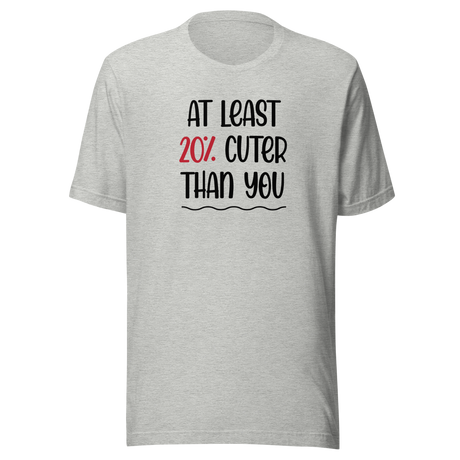 At Least 20 Percent Cuter Than You - Life Tee - Funny T-Shirt - Stylish Tee - Trendy T-Shirt - Empowering Tee
