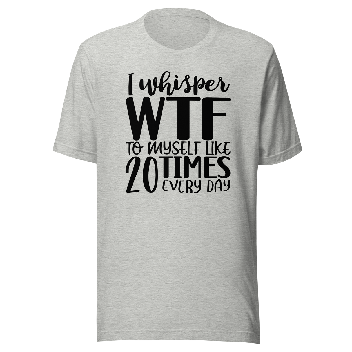 i-whisper-wtf-to-myself-like-20-times-every-day-life-tee-funny-t-shirt-funny-tee-sarcastic-t-shirt-relatable-tee#color_athletic-heather