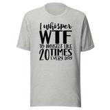 i-whisper-wtf-to-myself-like-20-times-every-day-life-tee-funny-t-shirt-funny-tee-sarcastic-t-shirt-relatable-tee#color_athletic-heather